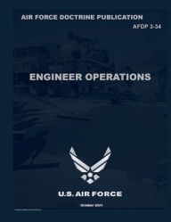 Title: Air Force Doctrine Publication AFDP 3-34 Engineer Operations October 2021, Author: United States Government Us Air Force