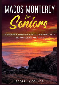 Title: MacOS Monterey For Seniors: An Insanely Simple Guide to Using MacOS 12 for MacBooks and iMacs, Author: Scott La Counte