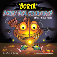 Title: 'SORTA' Scary Sea Creatures: 'that I have met', Author: Geoffrey V. Hurley