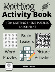 Title: Knitting Activity Book: 100+ Knitting Theme Puzzles, Large Print, Word Puzzles, Brain Teasers, Picture Activities, Author: Debbie Deitke