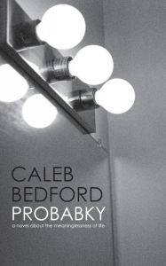 Title: Probabky: A Novel About the Meaninglessness of Life, Author: Caleb Bedford