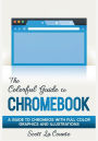The Colorful Guide to Chromebook: A Guide to ChromeOS With Full Color Graphics and Illustrations