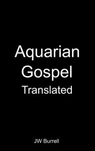 Title: Aquarian Gospel Translated: Aquarian Gospel 2021 Translation, Author: JW Burrell