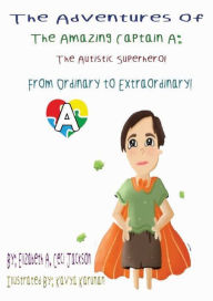 Title: The Amazing Captain A- The Autistic Superhero!: From Ordinary To Extraordinary, Author: Elizabeth A. Ceci-jackson