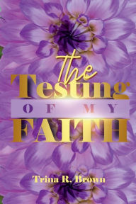 Title: The Testing of My Faith, Author: Trina Brown