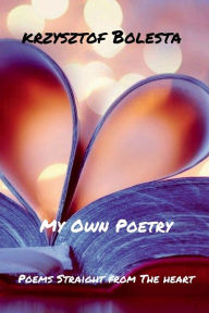 Title: My Own Poetry: Poems Straight From The Heart, Author: Krzysztof Bolesta