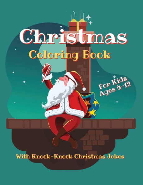 Christmas Coloring Book For Kids Ages 6-12 With Knock-Knock Christmas Jokes: 30 Holiday-Themed Images To Color & 30 Funny Xmas Jokes