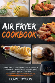 Title: Air Fryer Cookbook: Complete Step-by-Step Guide to Cook Easy Healthy Recipes, Stay Fit and Losing Weight Quickly, Author: Howie Dyson