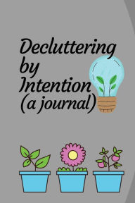 Title: Decluttering by Intention (a minimalist and reflective journal): A simplified intentional journal and minimalist home idea notebook for decluttering your house., Author: Bluejay Publishing