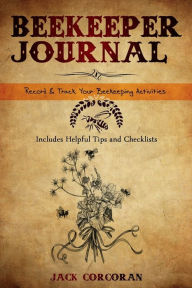 Title: Beekeeping Journal - Record, Organize and Track Your Beekeeping Activities - Includes Beekeeping Calendar, Seasonal Chec, Author: Jack Corcoran