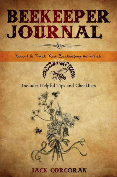 Beekeeping Journal - Record, Organize and Track Your Beekeeping Activities - Includes Beekeeping Calendar, Seasonal Chec