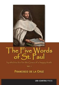 Title: The Five Words of St. Paul by which to Live for the Grace of a Happy Death, Author: Francisco De La Cruz