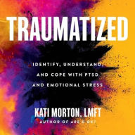 Title: Traumatized: Identify, Understand, and Cope with PTSD and Emotional Stress, Author: Kati Morton LMFT