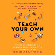 Title: Teach Your Own: The Indispensable Guide to Living and Learning with Children at Home, Author: Pat Farenga