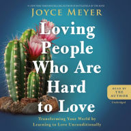 Title: Loving People Who Are Hard to Love: Transforming Your World by Learning to Love Unconditionally, Author: Joyce Meyer