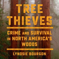 Title: Tree Thieves: Crime and Survival in North America's Woods, Author: Lyndsie Bourgon