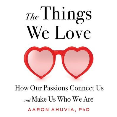 The Things We Love: How Our Passions Connect Us and Make Us Who We Are