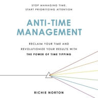 Title: Anti-Time Management: Reclaim Your Time and Revolutionize Your Results with the Power of Time Tipping, Author: Richie Norton