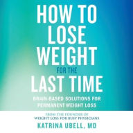 Title: How to Lose Weight for the Last Time: Brain-Based Solutions for Permanent Weight Loss, Author: Katrina Ubell MD