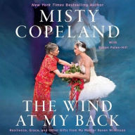 Title: The Wind At My Back: Resilience, Grace, and Other Gifts from My Mentor Raven Wilkinson, Author: Misty Copeland