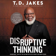 Title: Disruptive Thinking: A Daring Strategy to Change How We Live, Lead, and Love, Author: T. D. Jakes