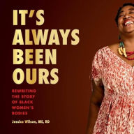 Title: It's Always Been Ours: Rewriting the Story of Black Women's Bodies, Author: Jessica Wilson MS