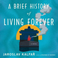 Title: A Brief History of Living Forever: A Novel, Author: Jaroslav Kalfar