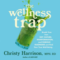 Title: The Wellness Trap: Break Free from Diet Culture, Disinformation, and Dubious Diagnoses and Find Your True Well-Being, Author: Christy Harrison MPH