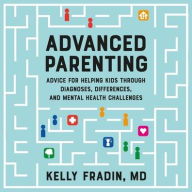 Title: Advanced Parenting: Advice for Helping Kids Through Diagnoses, Differences, and Mental Health Challenges, Author: Kelly Fradin