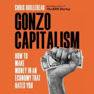 Title: Gonzo Capitalism: How to Make Money in An Economy That Hates You, Author: Chris Guillebeau