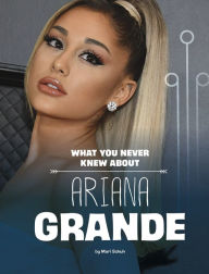 Title: What You Never Knew About Ariana Grande, Author: Mari Schuh