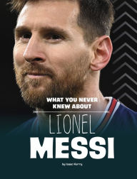 Title: What You Never Knew About Lionel Messi, Author: Isaac Kerry