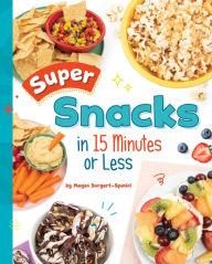 Title: Super Snacks in 15 Minutes or Less, Author: Megan Borgert-Spaniol