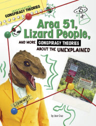 Title: Area 51, Lizard People, and More Conspiracy Theories About the Unexplained, Author: Jose Cruz