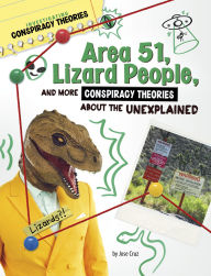 Title: Area 51, Lizard People, and More Conspiracy Theories About the Unexplained, Author: Jose Cruz