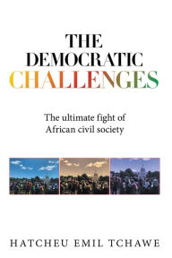 Title: The Democratic Challenges: The Ultimate Fight of African Civil Society, Author: HATCHEU EMIL TCHAWE