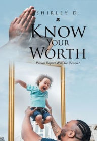 Title: Know Your Worth: Whose Report Will You Believe?, Author: Shirley D