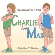Title: Charlie and Max: Papa Comes for a Visit, Author: Christina J. Blevins