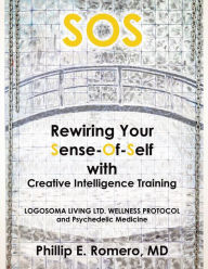 Title: S.O.S: Rewiring Your Sense-Of-Self with Creative Intelligence Training, Author: Phillip E. Romero MD