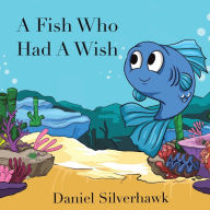 Title: A Fish Who had a Wish, Author: Daniel Silverhawk