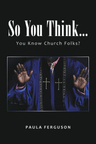 Title: So You Think...: You Know Church Folks?, Author: Paula Ferguson