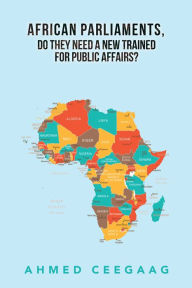 Title: African Parliaments, Do They Need a New Trained for Public Affairs?, Author: Ahmed Ceegaag