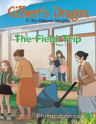 Title: Gilbert's Dragon & The Science Rangers: The Field Trip Part 1, Author: Phillip Johnson