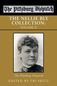 Title: The Nellie Bly Collection: Volume Ii: the Pittsburg Dispatch, Author: Tri Fritz