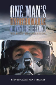 Title: One Man's Unfathomable Adventure, Beyond Wildest Imagination, Author: Steven Clark Kent Thomas