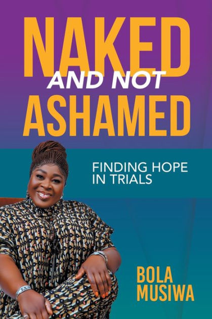 Naked And Not Ashamed Finding Hope In Trials By Bola Musiwa Paperback