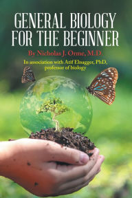 Title: General Biology for the Beginner: In Association with Afif Elnagger, Phd, Professor of Biology, Author: Nicholas J. Orme M.D.
