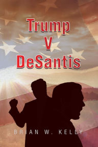 Title: Trump V Desantis, Author: Brian W. Kelly