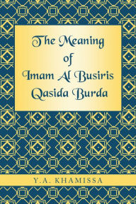 Title: The Meaning of Imam Al Busiris Qasida Burda, Author: Y.A. Khamissa