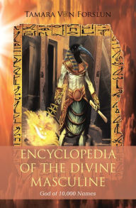 Title: Encyclopaedia of the the Divine Masculine God of 10,000 Names, Author: Tamara Von Forslun